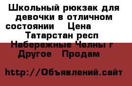 Школьный рюкзак для девочки.в отличном состоянии. › Цена ­ 1 000 - Татарстан респ., Набережные Челны г. Другое » Продам   